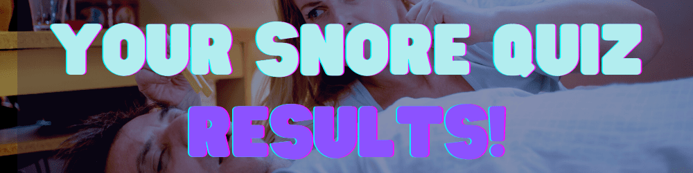 Snore Quiz Results Snore Quiz Results